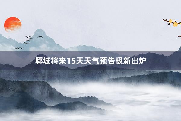 郓城将来15天天气预告极新出炉